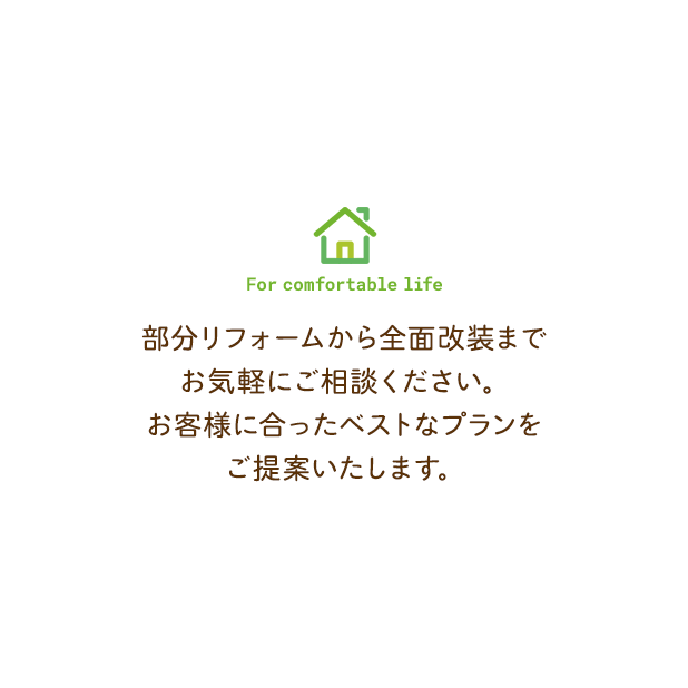 部分リフォームから全面改装までお気軽にご相談ください。お客様に合ったベストなプランをご提案いたします。